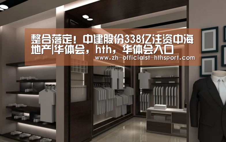 整合落定!中建股份338亿注资中海地产|华体会,hth,华体会入口(图2) 华体会,hth,华体会入口